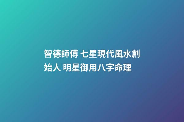 智德師傅 七星現代風水創始人 明星御用八字命理